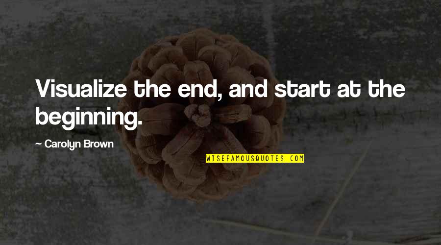 Cordingley Rachael Quotes By Carolyn Brown: Visualize the end, and start at the beginning. Cordingley Rachael Quotes By Carolyn Brown: Visualize the end, and start at the beginning.