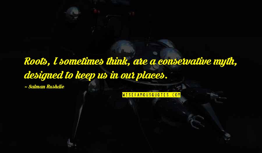 Cordingleys Quotes By Salman Rushdie: Roots, I sometimes think, are a conservative myth,