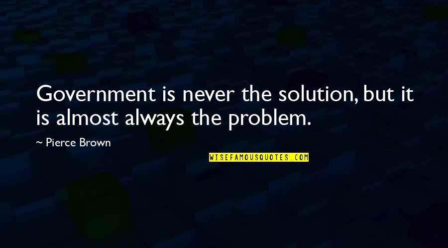 Cordisco Brothers Quotes By Pierce Brown: Government is never the solution, but it is