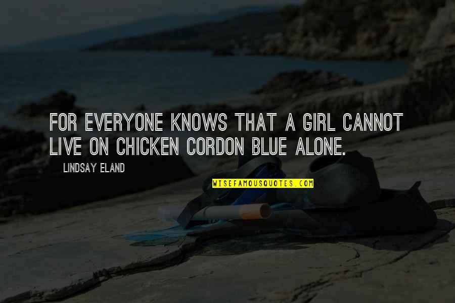 Cordon Blue Quotes By Lindsay Eland: For everyone knows that a girl cannot live