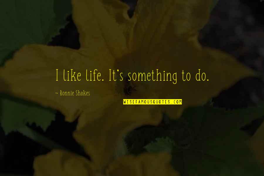 Cordone Quotes By Ronnie Shakes: I like life. It's something to do.