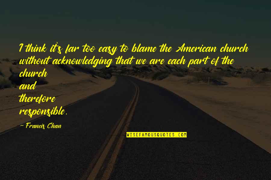 Cordones Toms Quotes By Francis Chan: I think it's far too easy to blame Cordones Toms Quotes By Francis Chan: I think it's far too easy to blame