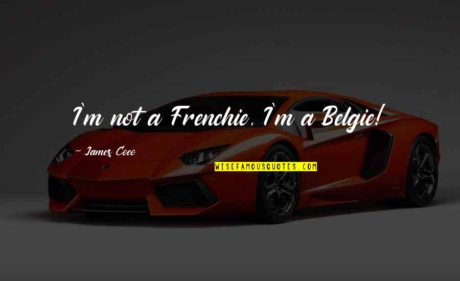 Cordonnier Quotes By James Coco: I'm not a Frenchie, I'm a Belgie! Cordonnier Quotes By James Coco: I'm not a Frenchie, I'm a Belgie!