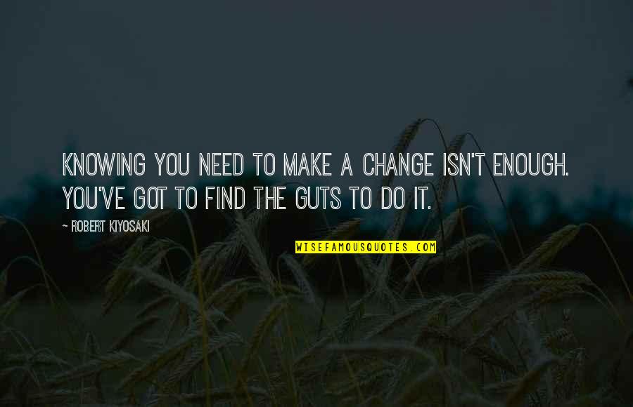 Cordons Sanitaires Quotes By Robert Kiyosaki: Knowing you need to make a change isn't Cordons Sanitaires Quotes By Robert Kiyosaki: Knowing you need to make a change isn't