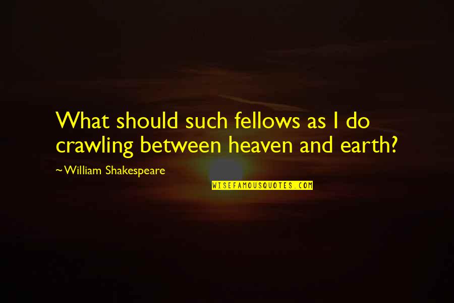 Cordons Taste Quotes By William Shakespeare: What should such fellows as I do crawling Cordons Taste Quotes By William Shakespeare: What should such fellows as I do crawling