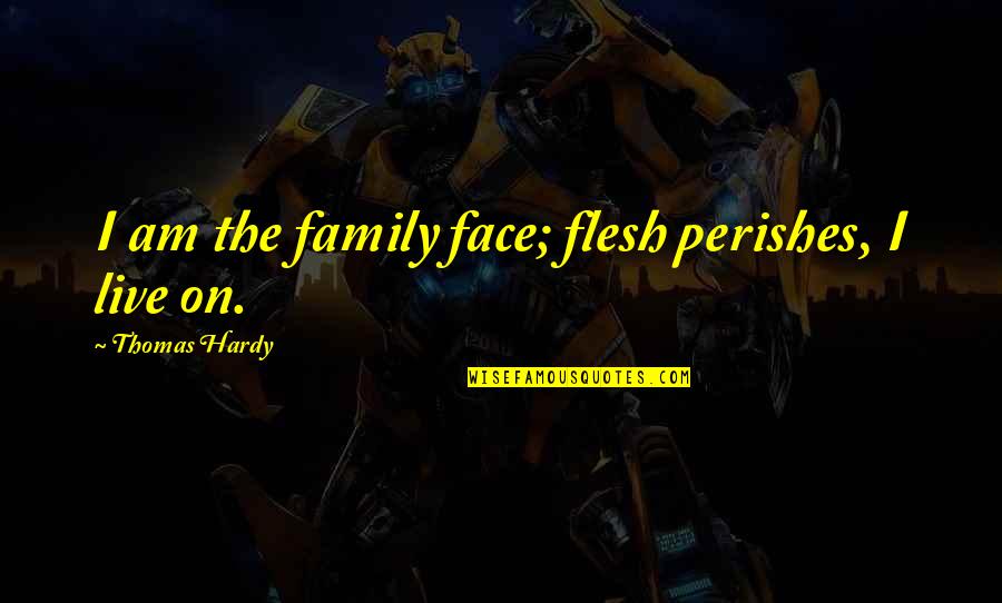 Cordover Coolers Quotes By Thomas Hardy: I am the family face; flesh perishes, I Cordover Coolers Quotes By Thomas Hardy: I am the family face; flesh perishes, I