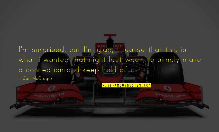 Cordovez Leah Quotes By Jon McGregor: I'm surprised, but I'm glad, I realise that Cordovez Leah Quotes By Jon McGregor: I'm surprised, but I'm glad, I realise that