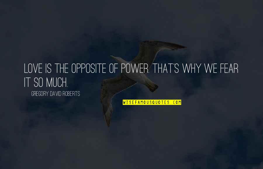 Cordrays Galveston Quotes By Gregory David Roberts: Love is the opposite of power. That's why Cordrays Galveston Quotes By Gregory David Roberts: Love is the opposite of power. That's why