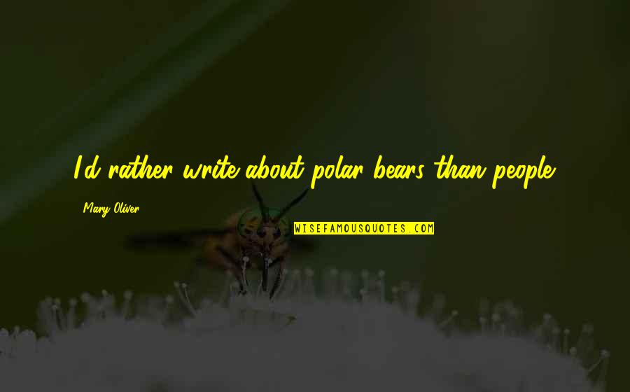 Cordrays Galveston Quotes By Mary Oliver: I'd rather write about polar bears than people. Cordrays Galveston Quotes By Mary Oliver: I'd rather write about polar bears than people.