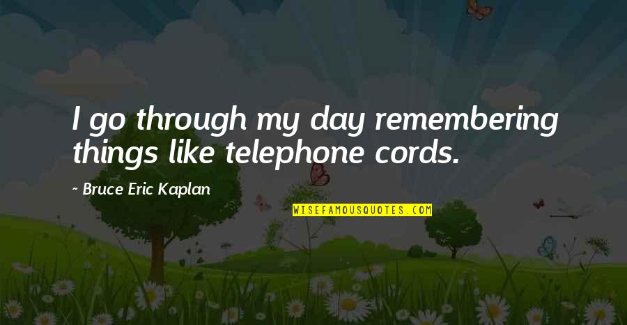 Cords Quotes By Bruce Eric Kaplan: I go through my day remembering things like