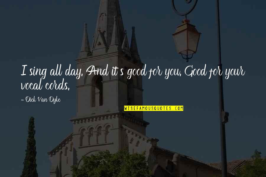 Cords Quotes By Dick Van Dyke: I sing all day. And it's good for