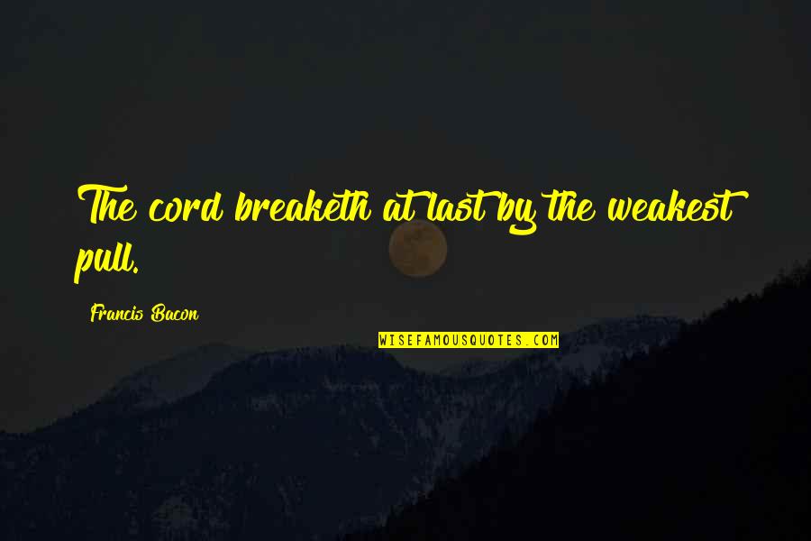 Cords Quotes By Francis Bacon: The cord breaketh at last by the weakest