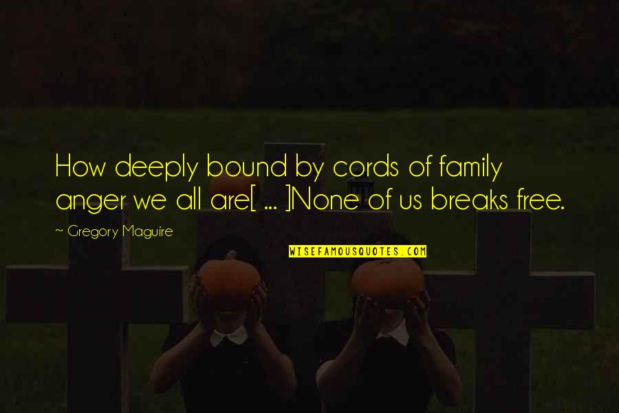 Cords Quotes By Gregory Maguire: How deeply bound by cords of family anger