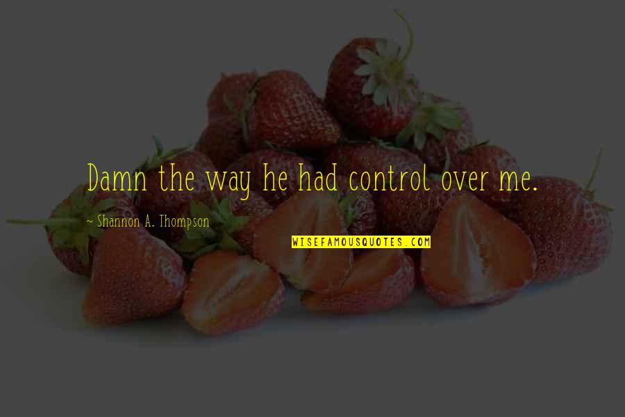 Cordua Chimichurri Quotes By Shannon A. Thompson: Damn the way he had control over me. Cordua Chimichurri Quotes By Shannon A. Thompson: Damn the way he had control over me.
