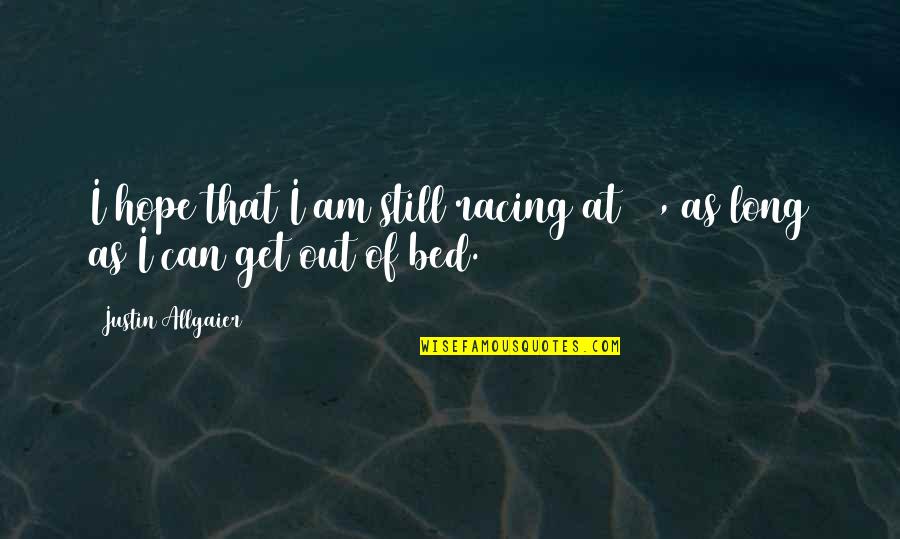 Corduneanu Gif Quotes By Justin Allgaier: I hope that I am still racing at Corduneanu Gif Quotes By Justin Allgaier: I hope that I am still racing at