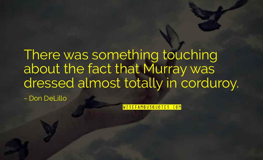 Corduroy Quotes By Don DeLillo: There was something touching about the fact that