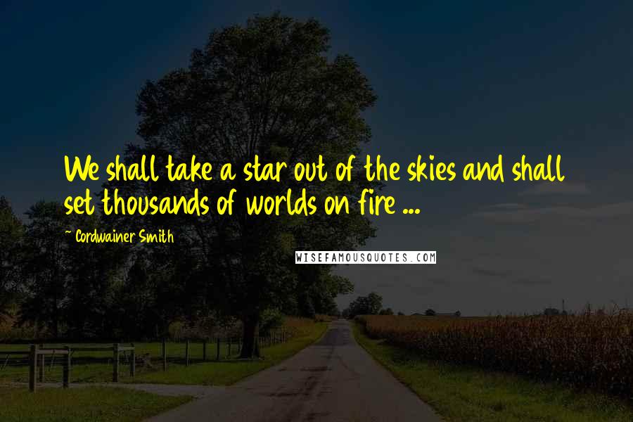 Cordwainer Smith quotes: We shall take a star out of the skies and shall set thousands of worlds on fire ...