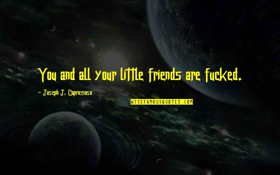 Cordwainers Court Quotes By Joseph J. Capriccioso: You and all your little friends are fucked. Cordwainers Court Quotes By Joseph J. Capriccioso: You and all your little friends are fucked.