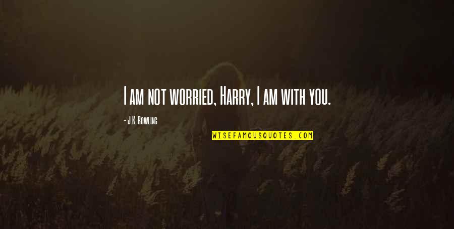 Cordy's Quotes By J.K. Rowling: I am not worried, Harry, I am with