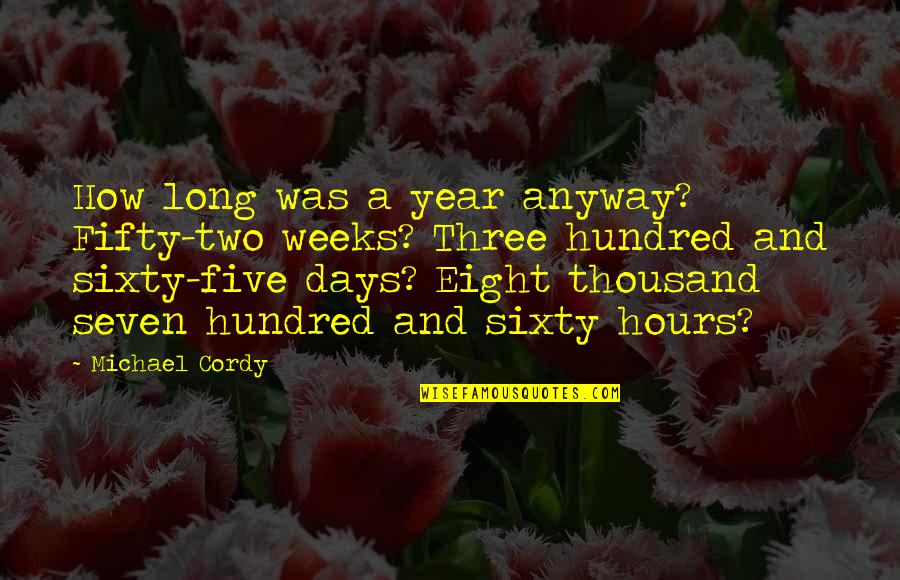 Cordy's Quotes By Michael Cordy: How long was a year anyway? Fifty-two weeks?