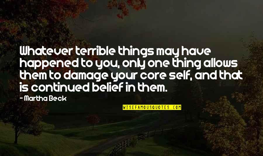 Core Belief Quotes By Martha Beck: Whatever terrible things may have happened to you,