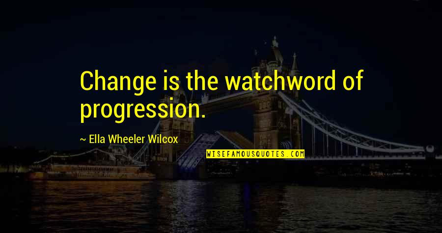Core Competence Quotes By Ella Wheeler Wilcox: Change is the watchword of progression.