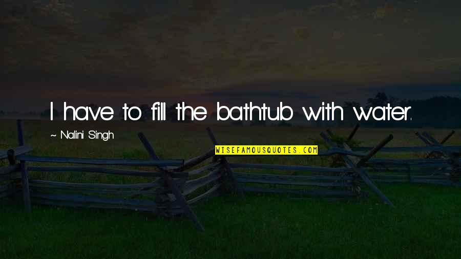 Core Competencies Quotes By Nalini Singh: I have to fill the bathtub with water. Core Competencies Quotes By Nalini Singh: I have to fill the bathtub with water.