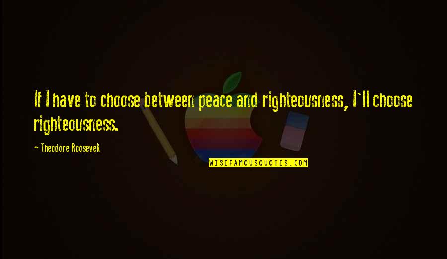 Cored Quotes By Theodore Roosevelt: If I have to choose between peace and
