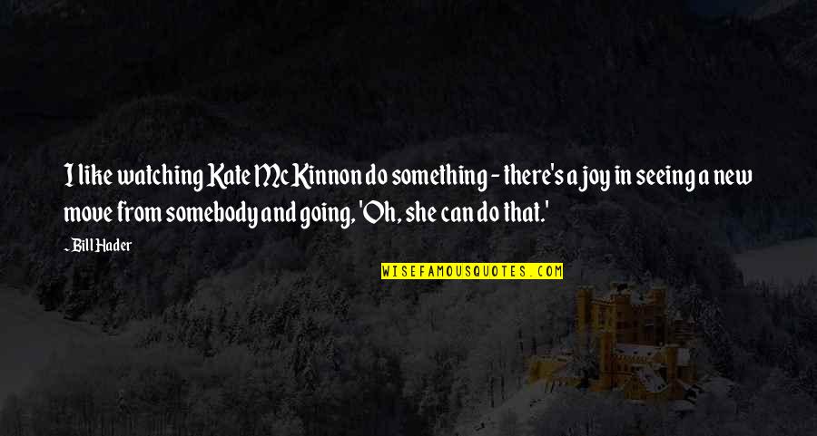 Coreen Rodella Quotes By Bill Hader: I like watching Kate McKinnon do something - Coreen Rodella Quotes By Bill Hader: I like watching Kate McKinnon do something -