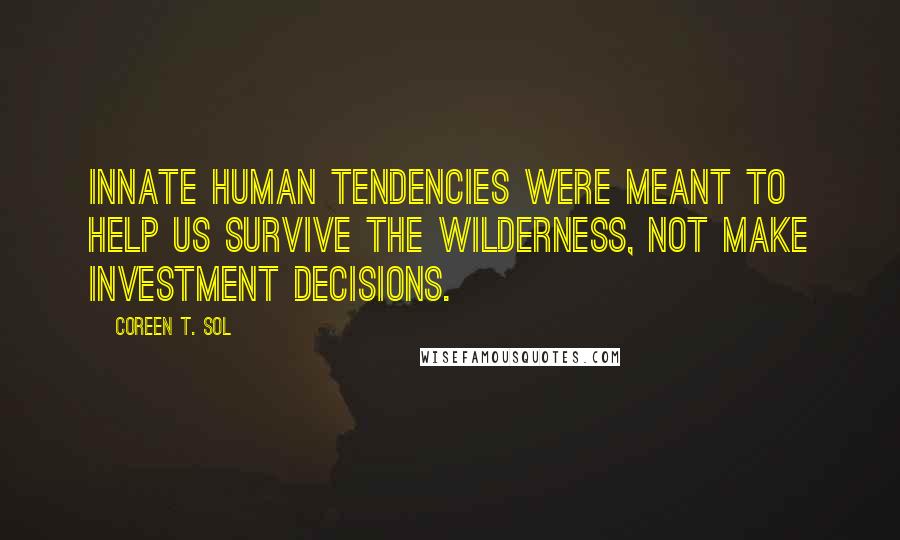 Coreen T. Sol quotes: Innate human tendencies were meant to help us survive the wilderness, not make investment decisions.