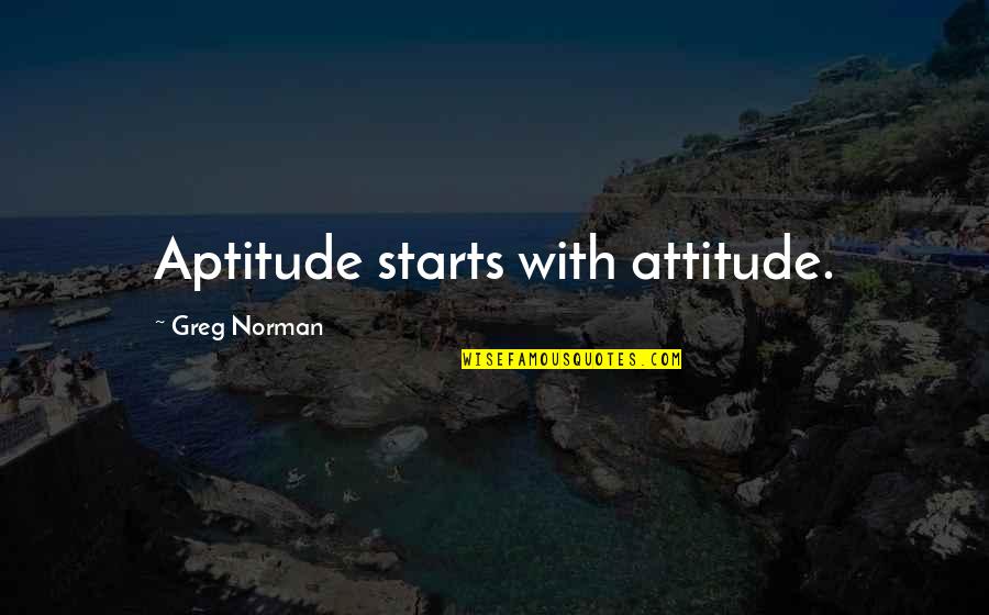 Coreene Quotes By Greg Norman: Aptitude starts with attitude.
