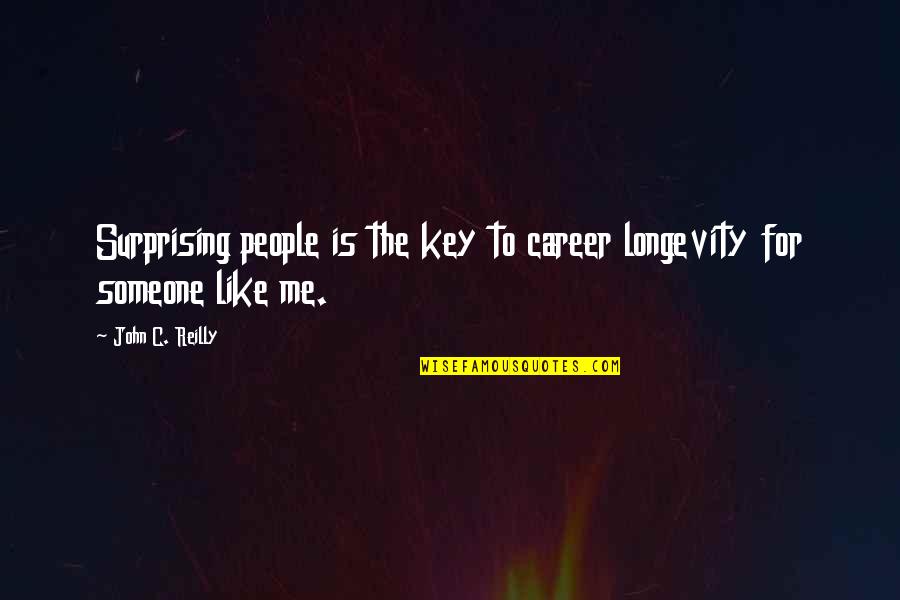 Coreene Quotes By John C. Reilly: Surprising people is the key to career longevity
