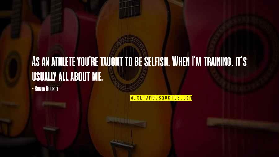 Corehealth Quotes By Ronda Rousey: As an athlete you're taught to be selfish. Corehealth Quotes By Ronda Rousey: As an athlete you're taught to be selfish.