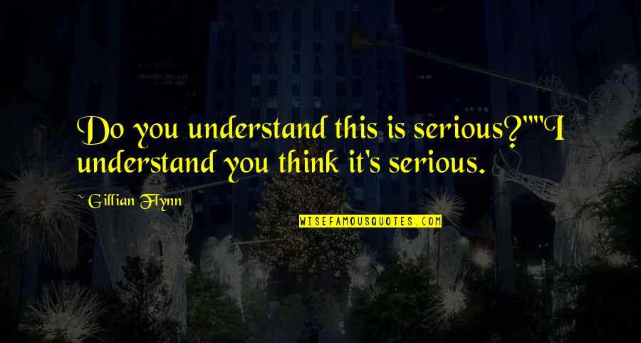 Coreografias Quotes By Gillian Flynn: Do you understand this is serious?""I understand you