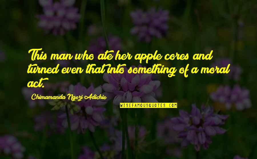 Cores Quotes By Chimamanda Ngozi Adichie: This man who ate her apple cores and