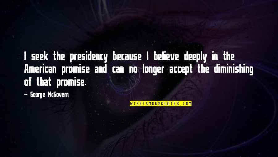 Cores Quotes By George McGovern: I seek the presidency because I believe deeply