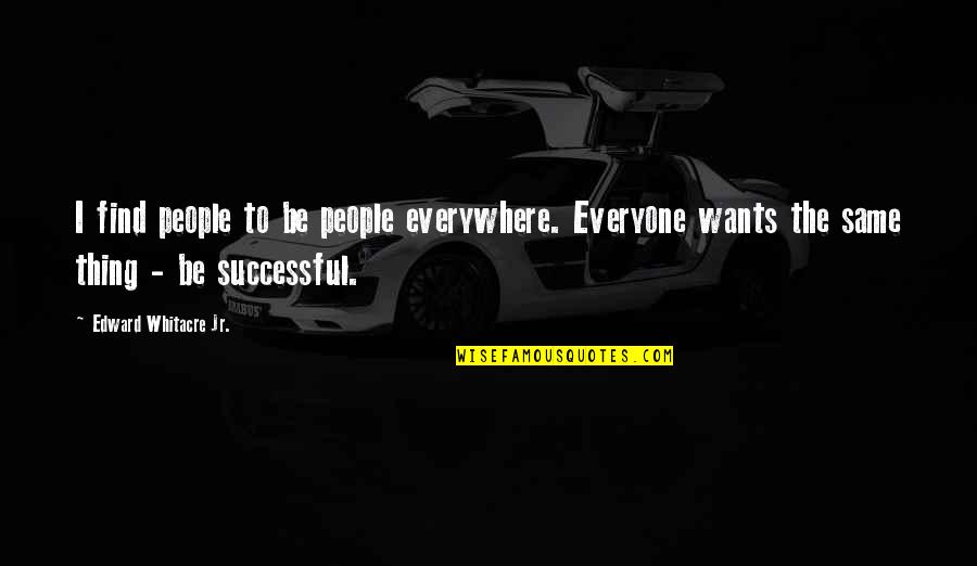 Coretec Quotes By Edward Whitacre Jr.: I find people to be people everywhere. Everyone