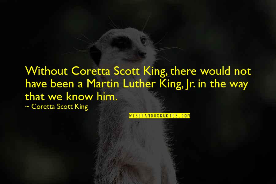 Coretta King Quotes By Coretta Scott King: Without Coretta Scott King, there would not have