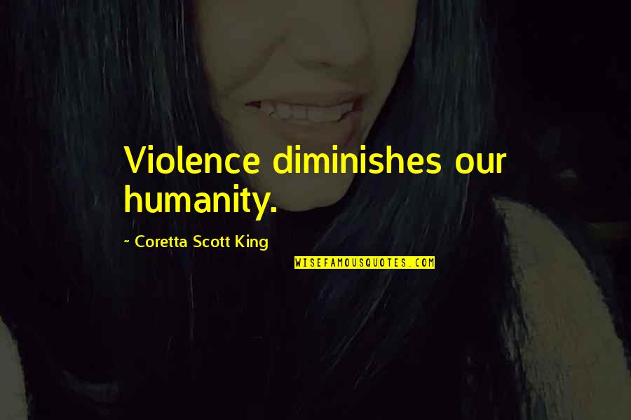 Coretta King Quotes By Coretta Scott King: Violence diminishes our humanity.