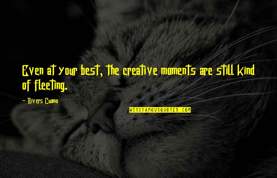 Coretta Scott King Love Quotes By Rivers Cuomo: Even at your best, the creative moments are