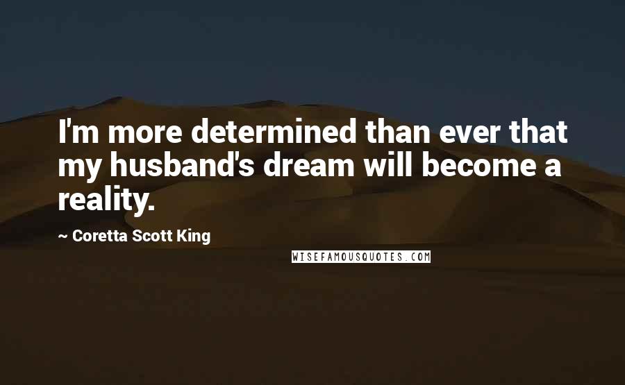 Coretta Scott King quotes: I'm more determined than ever that my husband's dream will become a reality.