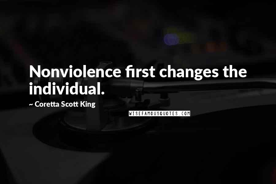 Coretta Scott King quotes: Nonviolence first changes the individual.