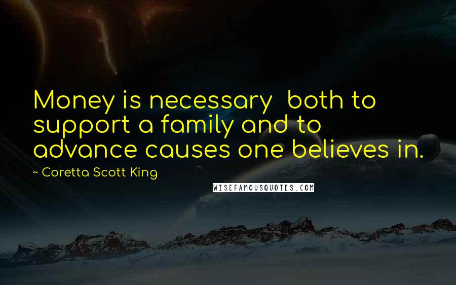 Coretta Scott King quotes: Money is necessary both to support a family and to advance causes one believes in.