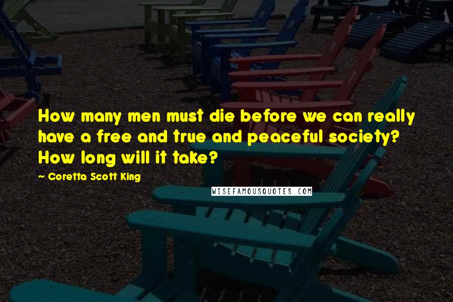 Coretta Scott King quotes: How many men must die before we can really have a free and true and peaceful society? How long will it take?