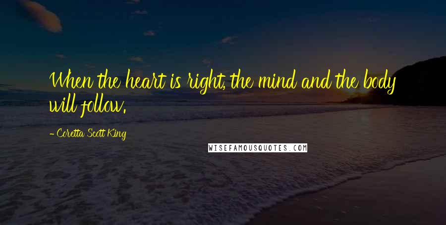 Coretta Scott King quotes: When the heart is right, the mind and the body will follow.