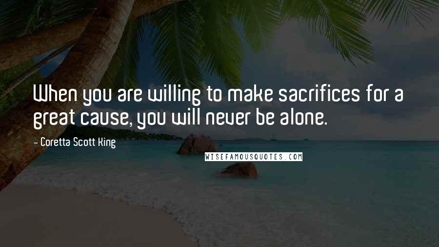 Coretta Scott King quotes: When you are willing to make sacrifices for a great cause, you will never be alone.