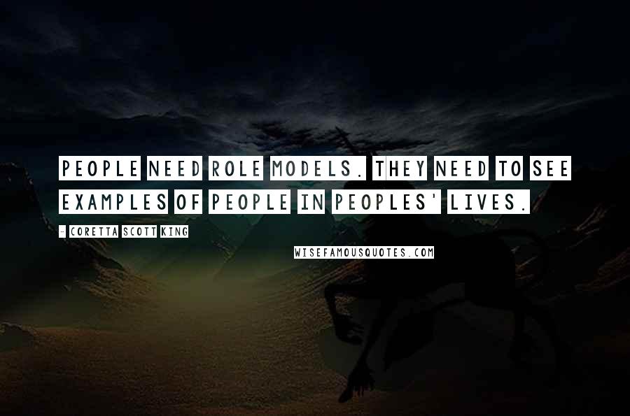 Coretta Scott King quotes: People need role models. They need to see examples of people in peoples' lives.