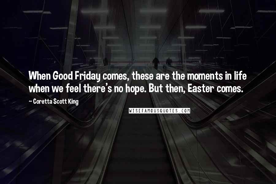 Coretta Scott King quotes: When Good Friday comes, these are the moments in life when we feel there's no hope. But then, Easter comes.