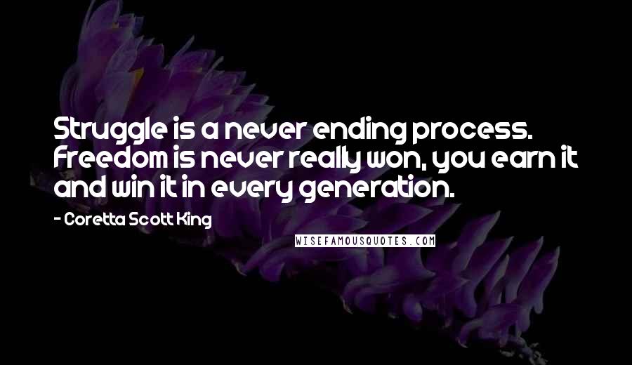 Coretta Scott King quotes: Struggle is a never ending process. Freedom is never really won, you earn it and win it in every generation.