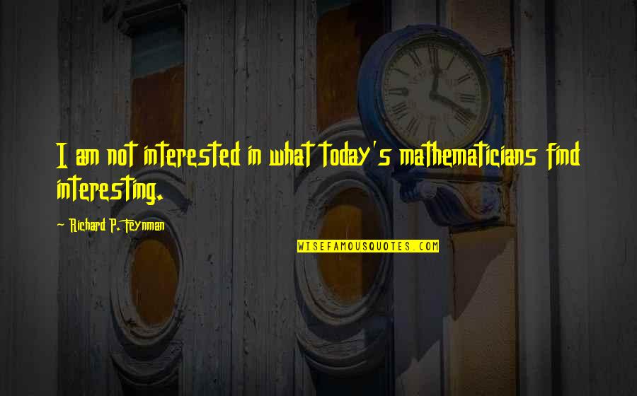 Corette Black Quotes By Richard P. Feynman: I am not interested in what today's mathematicians Corette Black Quotes By Richard P. Feynman: I am not interested in what today's mathematicians